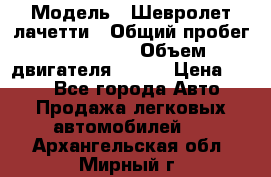  › Модель ­ Шевролет лачетти › Общий пробег ­ 145 000 › Объем двигателя ­ 109 › Цена ­ 260 - Все города Авто » Продажа легковых автомобилей   . Архангельская обл.,Мирный г.